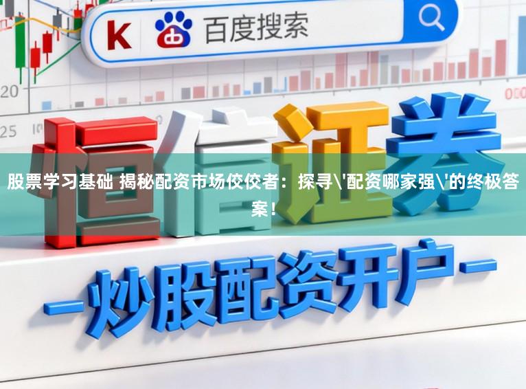 股票学习基础 揭秘配资市场佼佼者:探寻'配资哪家强'的终极答案!