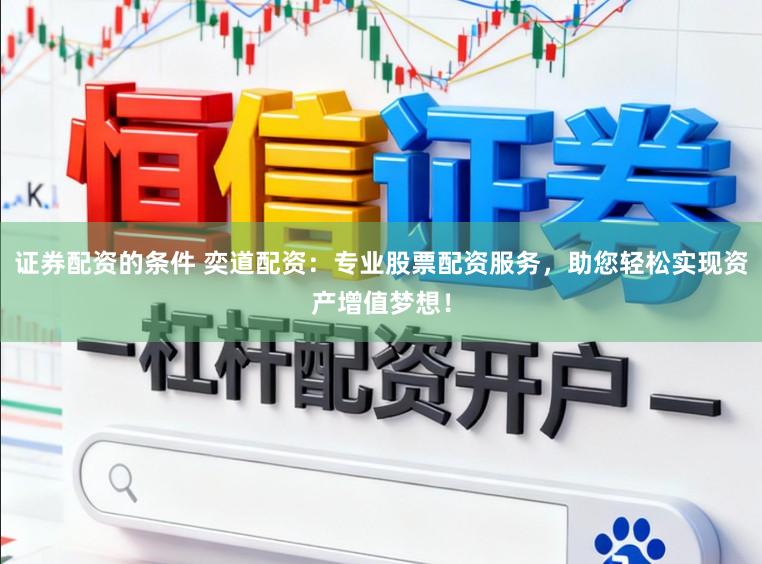 证券配资的条件 奕道配资:专业股票配资服务,助您轻松实现资产增值梦想!