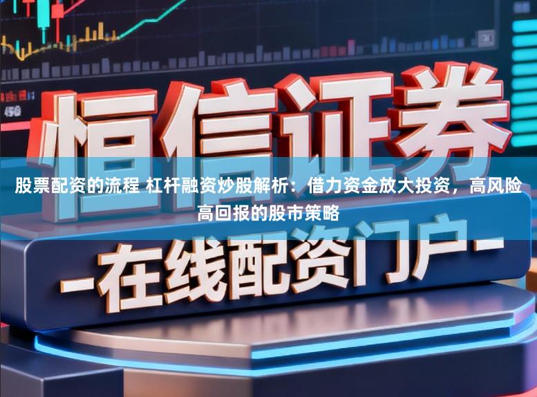 股票配资的流程 杠杆融资炒股解析:借力资金放大投资,高风险高回报的股市策略