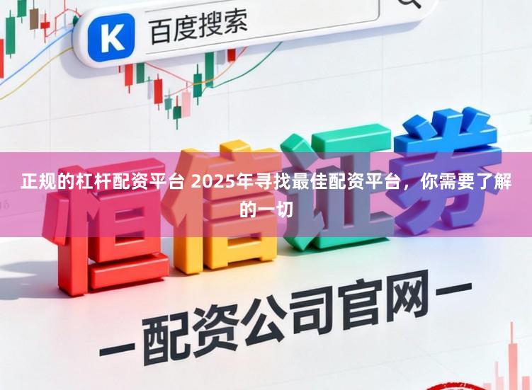 正规的杠杆配资平台 2025年寻找最佳配资平台，你需要了解的一切