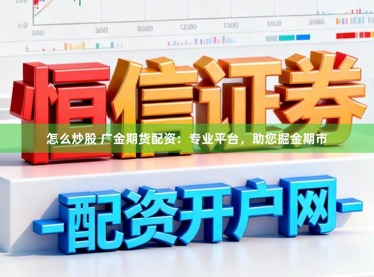 怎么炒股 广金期货配资:专业平台,助您掘金期市