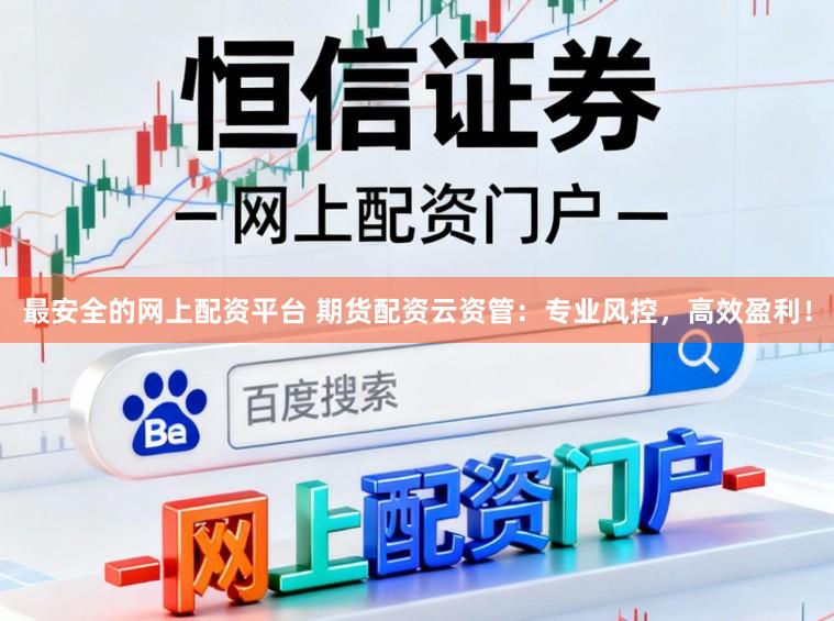 最安全的网上配资平台 期货配资云资管：专业风控，高效盈利！