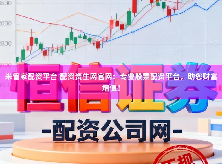 米管家配资平台 配资资生网官网:专业股票配资平台,助您财富增值!