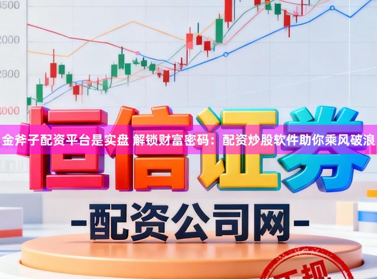 金斧子配资平台是实盘 解锁财富密码：配资炒股软件助你乘风破浪