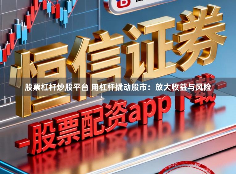 股票杠杆炒股平台 用杠杆撬动股市:放大收益与风险