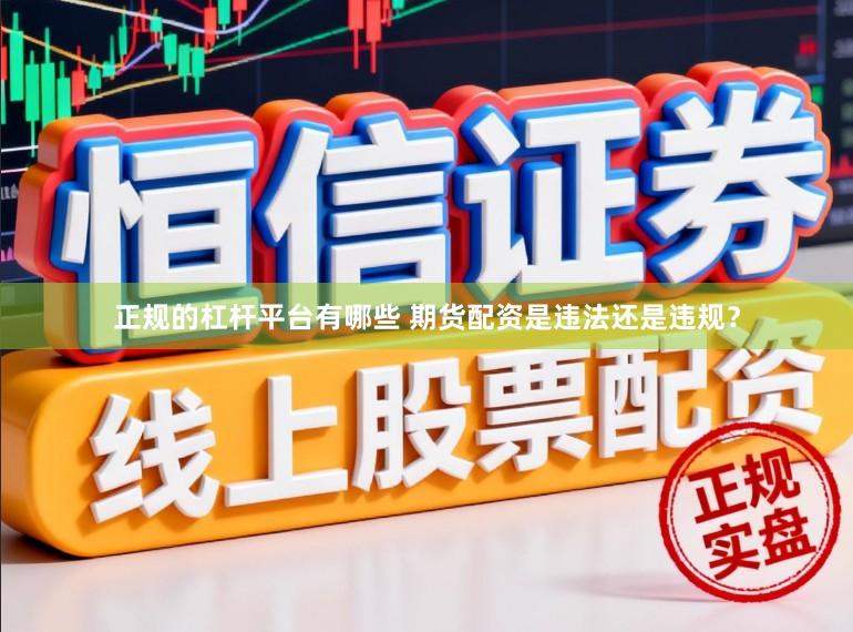 正规的杠杆平台有哪些 期货配资是违法还是违规?