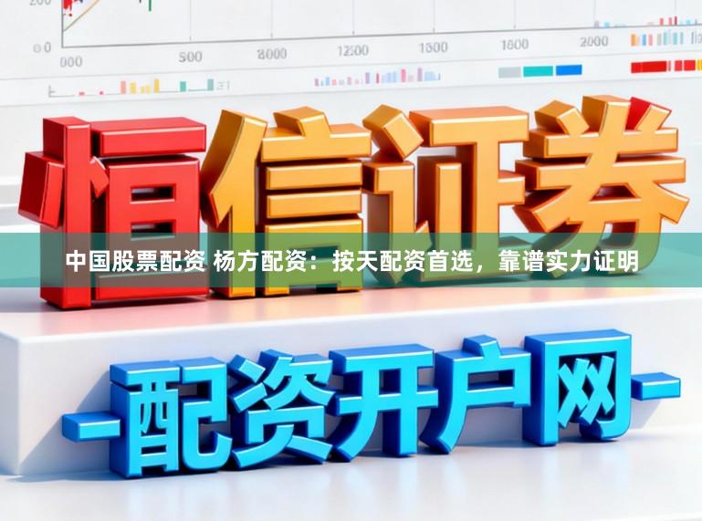 中国股票配资 杨方配资：按天配资首选，靠谱实力证明