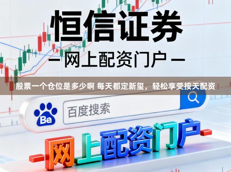 股票一个仓位是多少啊 每天都定新玺，轻松享受按天配资