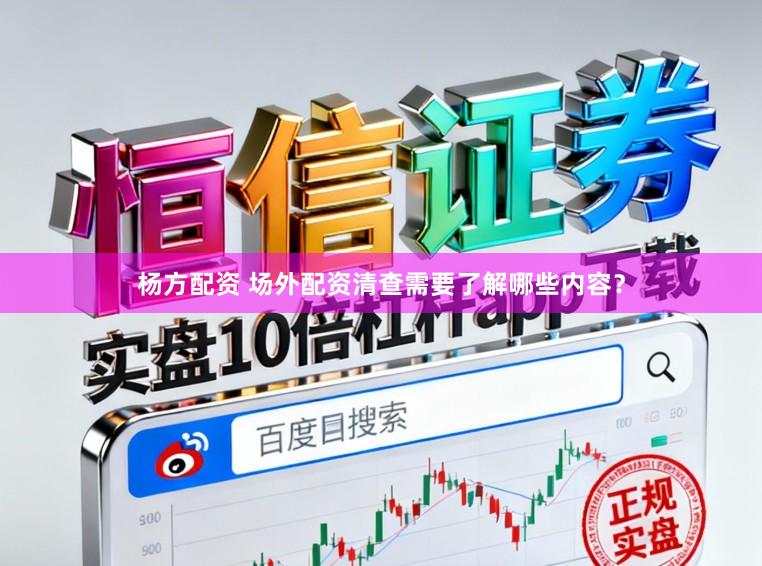 杨方配资 场外配资清查需要了解哪些内容？