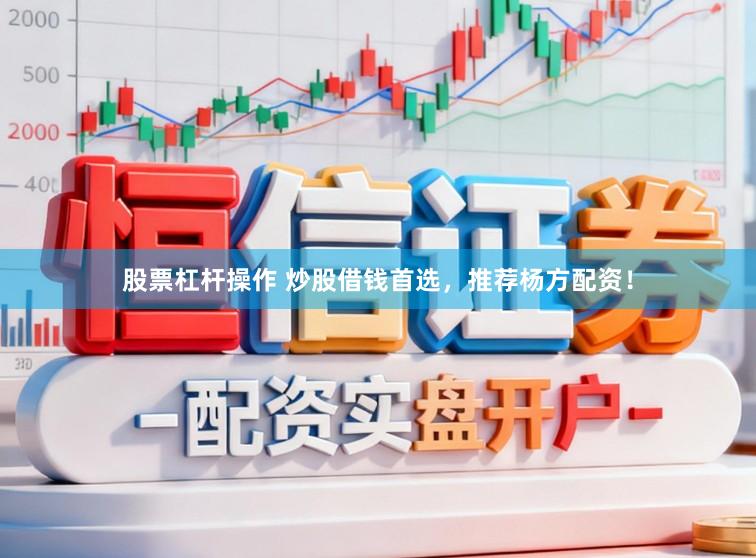 股票杠杆操作 炒股借钱首选，推荐杨方配资！