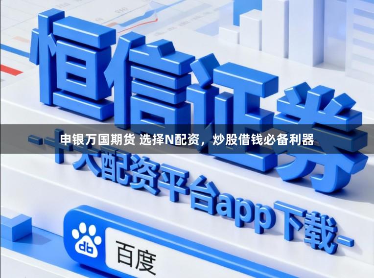 申银万国期货 选择N配资，炒股借钱必备利器