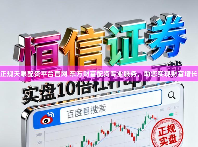 正规天眼配资平台官网 东方财富配资专业服务,助您实现财富增长