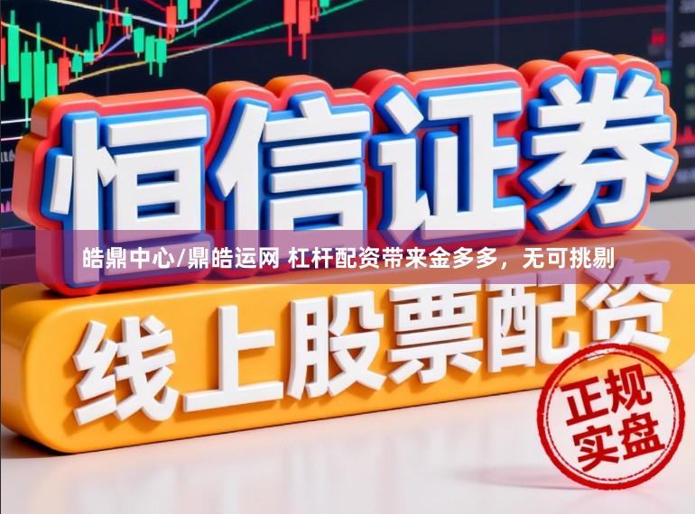 皓鼎中心/鼎皓运网 杠杆配资带来金多多，无可挑剔