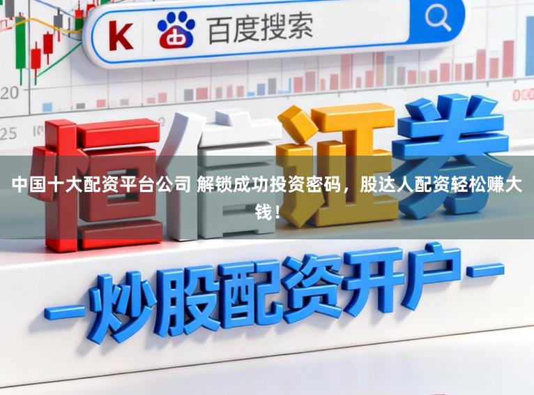 中国十大配资平台公司 解锁成功投资密码,股达人配资轻松赚大钱!