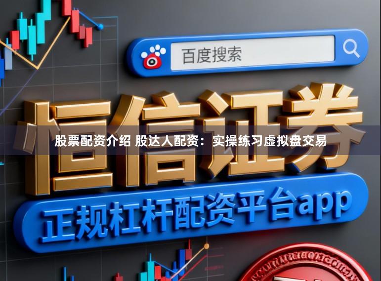 股票配资介绍 股达人配资:实操练习虚拟盘交易