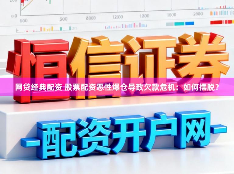 网贷经典配资 股票配资恶性爆仓导致欠款危机：如何摆脱？