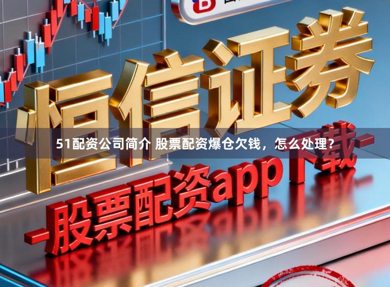 51配资公司简介 股票配资爆仓欠钱，怎么处理？
