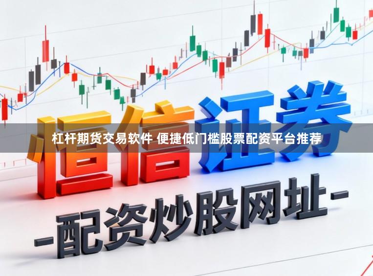 杠杆期货交易软件 便捷低门槛股票配资平台推荐