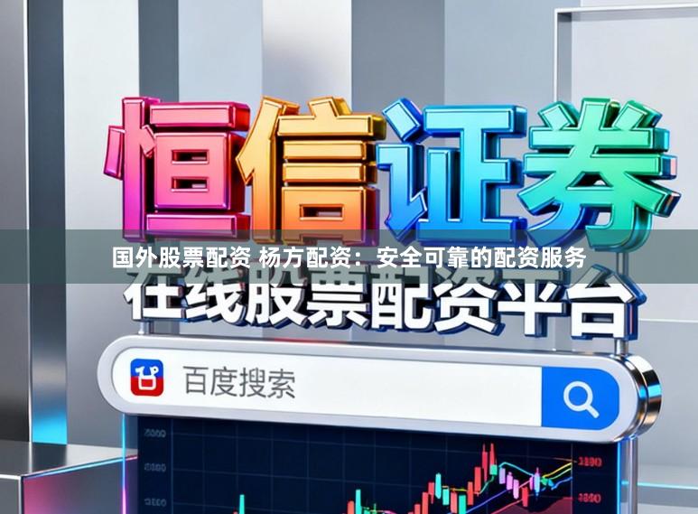 国外股票配资 杨方配资:安全可靠的配资服务