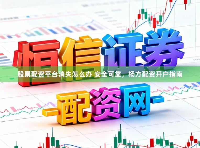 股票配资平台消失怎么办 安全可靠，杨方配资开户指南