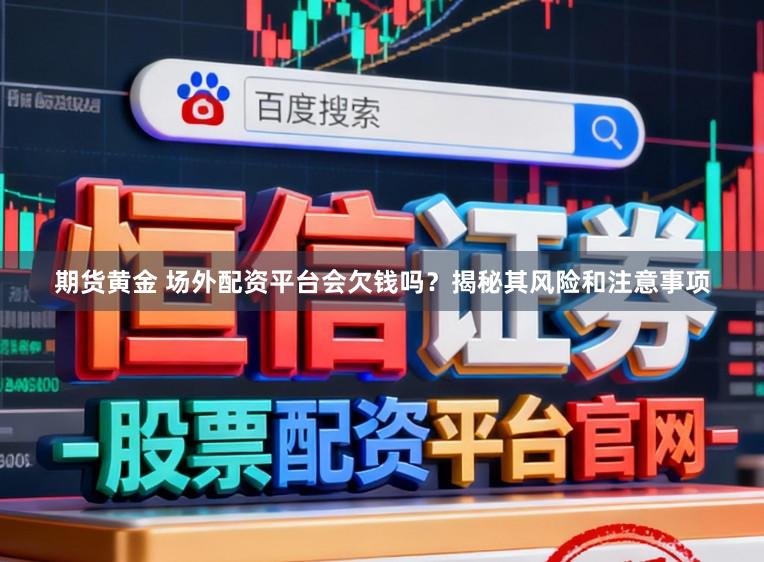 期货黄金 场外配资平台会欠钱吗？揭秘其风险和注意事项