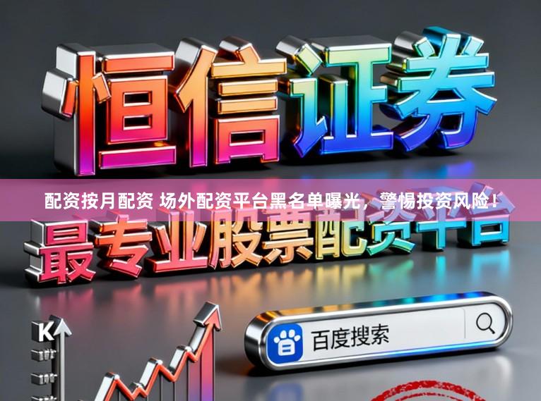 配资按月配资 场外配资平台黑名单曝光,警惕投资风险!