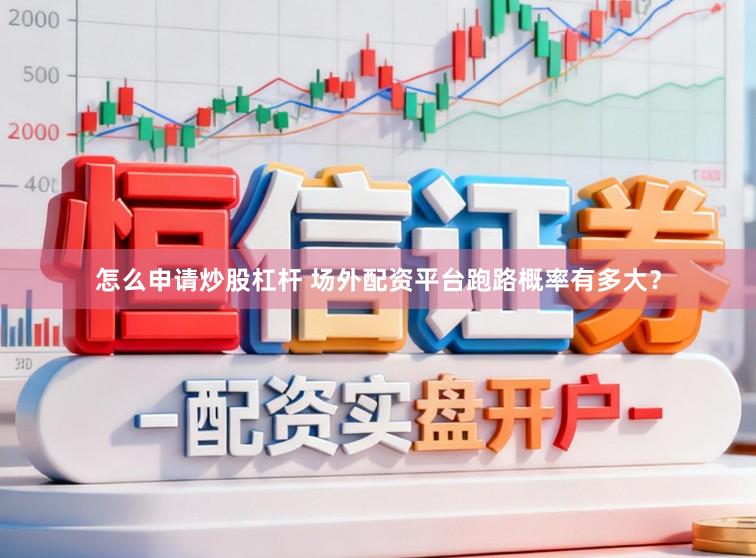 怎么申请炒股杠杆 场外配资平台跑路概率有多大？