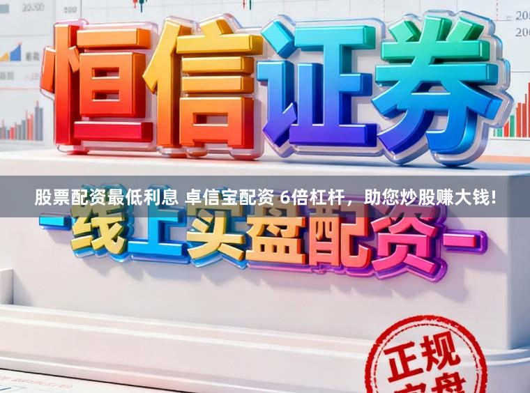 股票配资最低利息 卓信宝配资 6倍杠杆，助您炒股赚大钱!