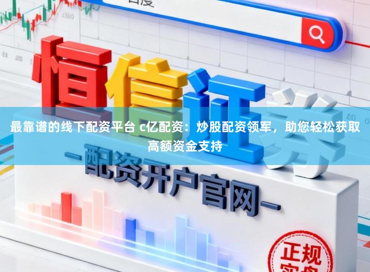 最靠谱的线下配资平台 c亿配资:炒股配资领军,助您轻松获取高额资金支持