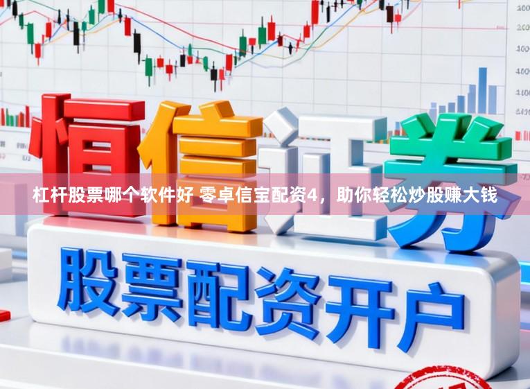 杠杆股票哪个软件好 零卓信宝配资4，助你轻松炒股赚大钱