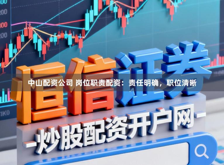中山配资公司 岗位职责配资：责任明确，职位清晰