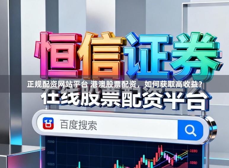 正规配资网站平台 港澳股票配资，如何获取高收益？