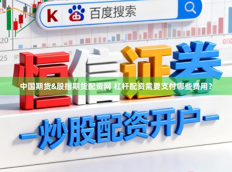 中国期货&股指期货配资网 杠杆配资需要支付哪些费用?