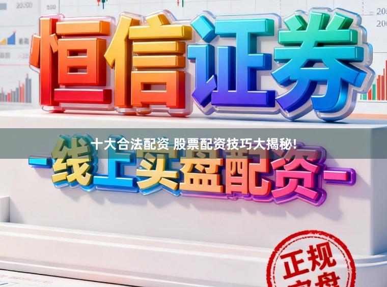 十大合法配资 股票配资技巧大揭秘!