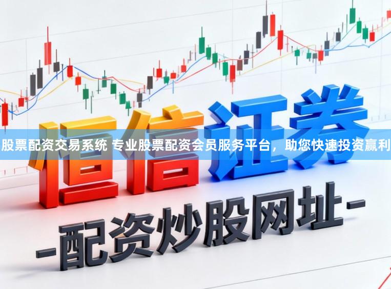 股票配资交易系统 专业股票配资会员服务平台，助您快速投资赢利