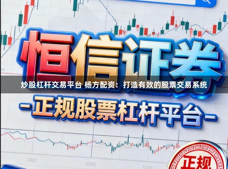 炒股杠杆交易平台 杨方配资：打造有效的股票交易系统