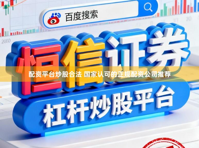 配资平台炒股合法 国家认可的正规配资公司推荐