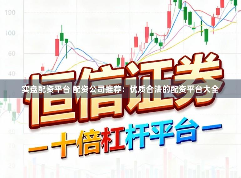 实盘配资平台 配资公司推荐：优质合法的配资平台大全