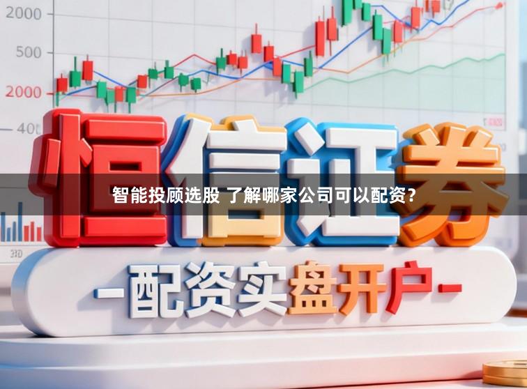 智能投顾选股 了解哪家公司可以配资？