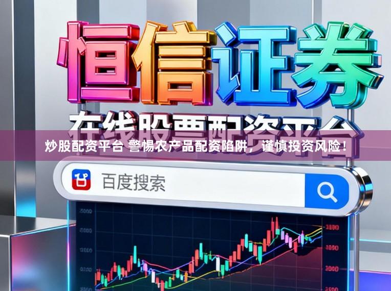 炒股配资平台 警惕农产品配资陷阱，谨慎投资风险！