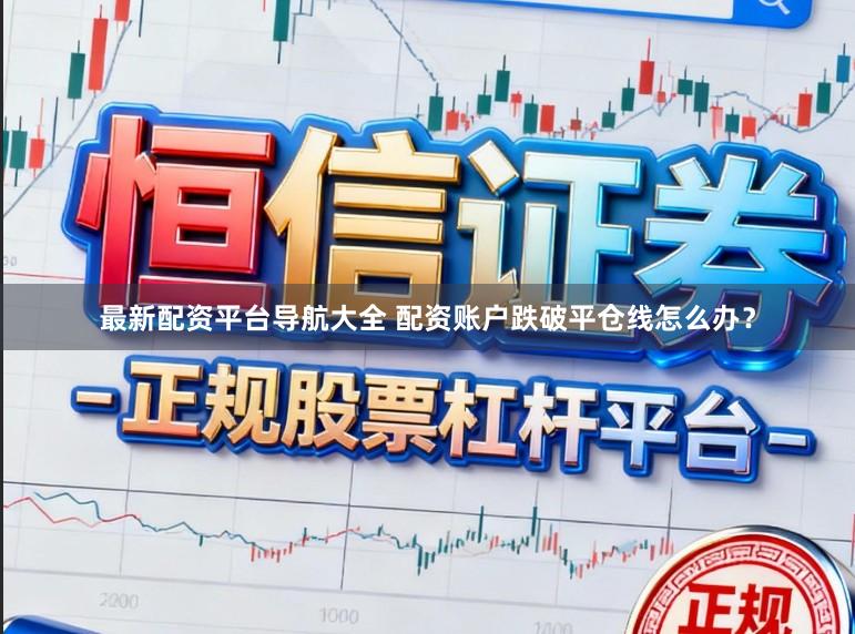 最新配资平台导航大全 配资账户跌破平仓线怎么办？