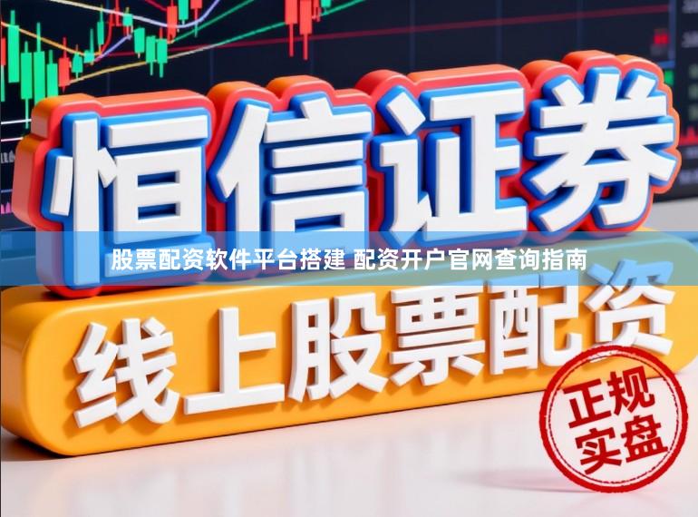 股票配资软件平台搭建 配资开户官网查询指南