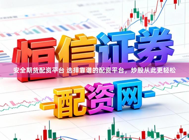 安全期货配资平台 选择靠谱的配资平台，炒股从此更轻松