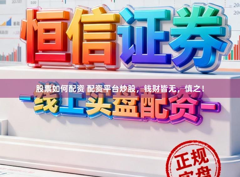 股票如何配资 配资平台炒股，钱财皆无，慎之！