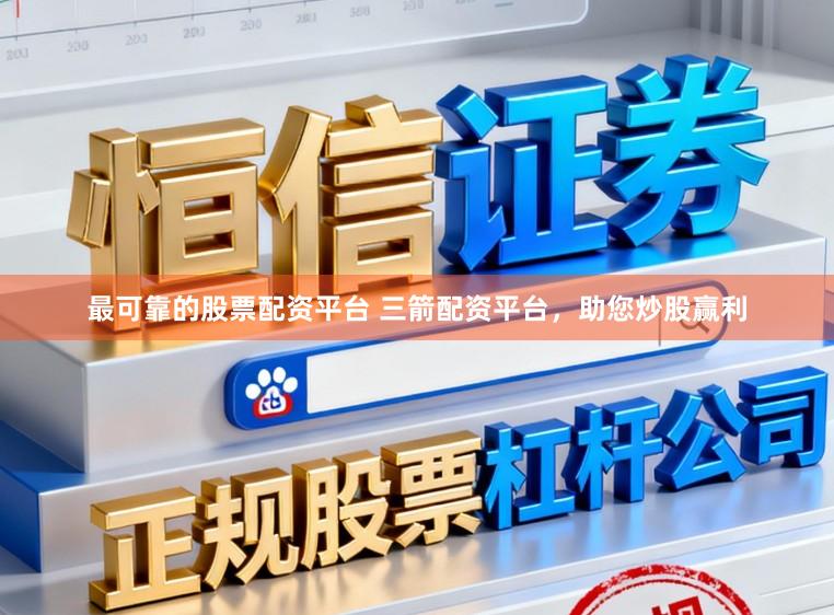 最可靠的股票配资平台 三箭配资平台，助您炒股赢利
