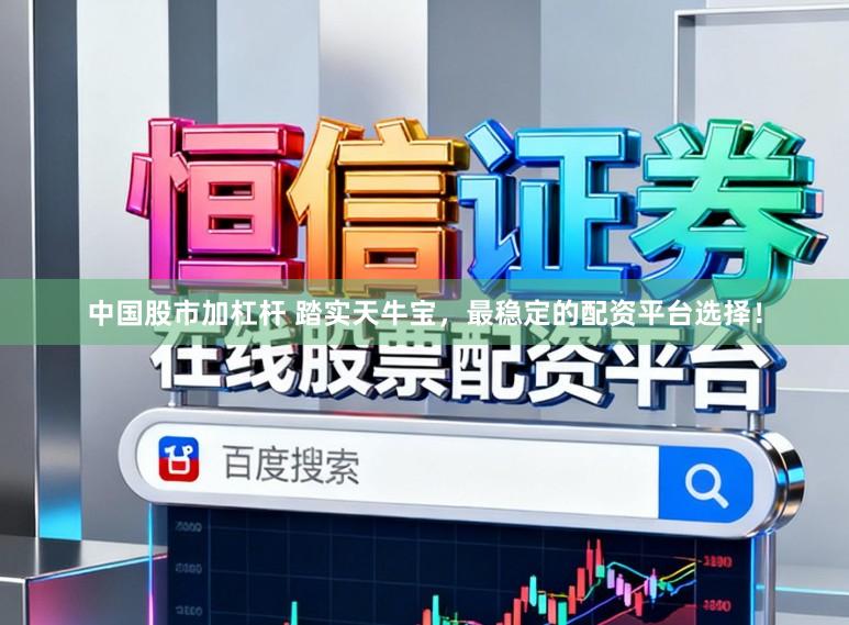 中国股市加杠杆 踏实天牛宝，最稳定的配资平台选择！