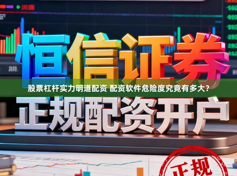 股票杠杆实力明道配资 配资软件危险度究竟有多大？