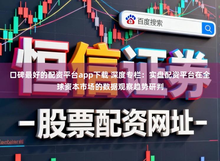 口碑最好的配资平台app下载 深度专栏：实盘配资平台在全球资本市场的数据观察趋势研判