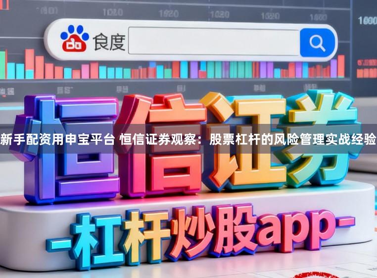 新手配资用申宝平台 恒信证券观察：股票杠杆的风险管理实战经验