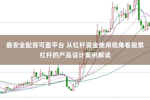 最安全配资可盈平台 从杠杆资金使用视角看股票杠杆的产品设计案例解读
